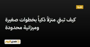 اقرأ المزيد عن مقال كيف تبني منزلاً ذكياً بخطوات صغيرة وميزانية محدودة