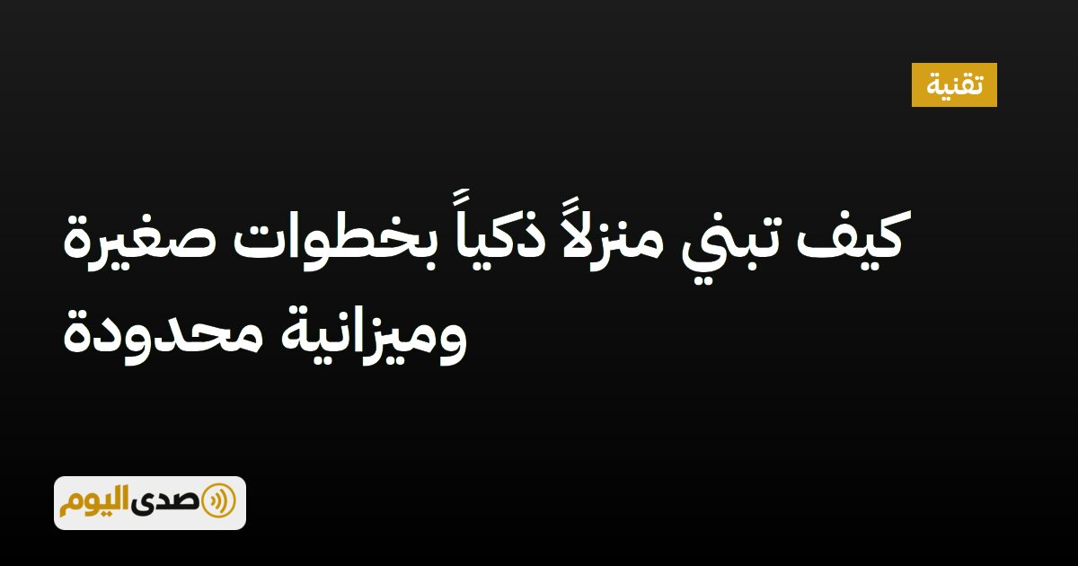 You are currently viewing كيف تبني منزلاً ذكياً بخطوات صغيرة وميزانية محدودة