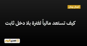 اقرأ المزيد عن مقال كيف تستعد مالياً لفترة بلا دخل ثابت