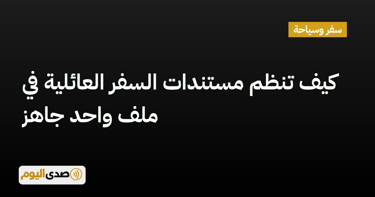 You are currently viewing كيف تنظم مستندات السفر العائلية في ملف واحد جاهز