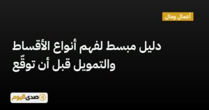 اقرأ المزيد عن مقال دليل مبسط لفهم أنواع الأقساط والتمويل قبل أن توقّع