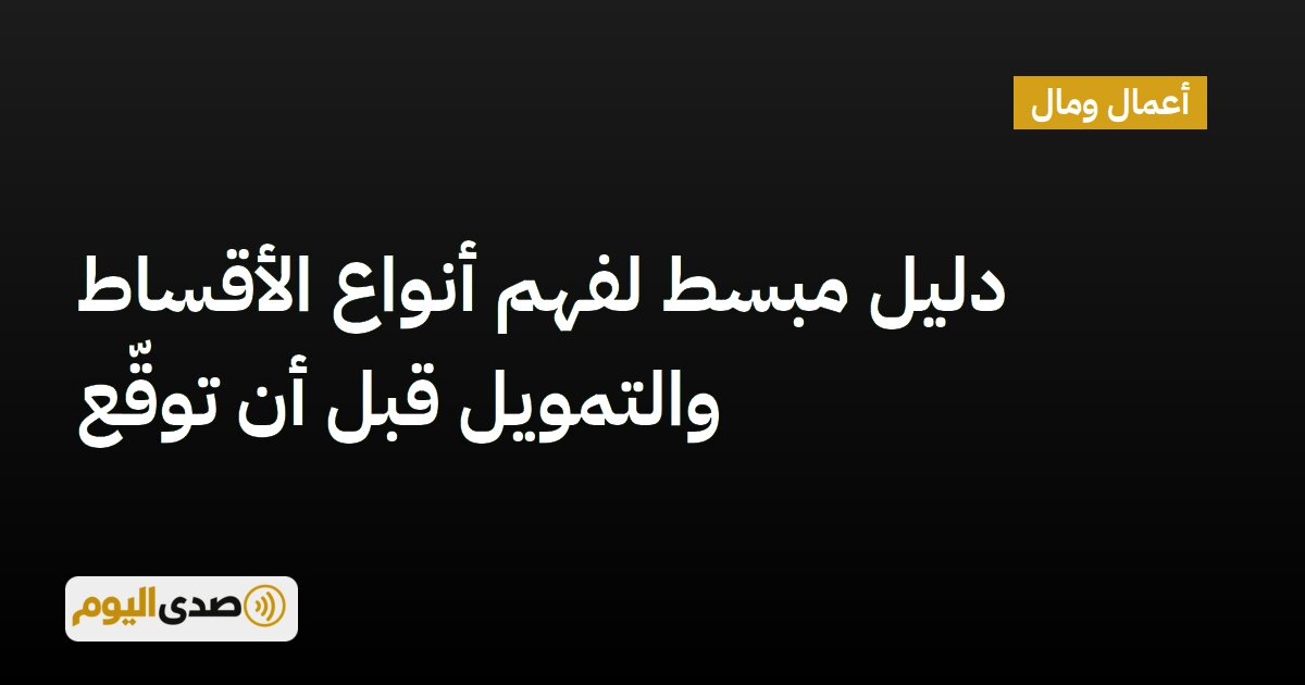 اقرأ المزيد عن مقال دليل مبسط لفهم أنواع الأقساط والتمويل قبل أن توقّع