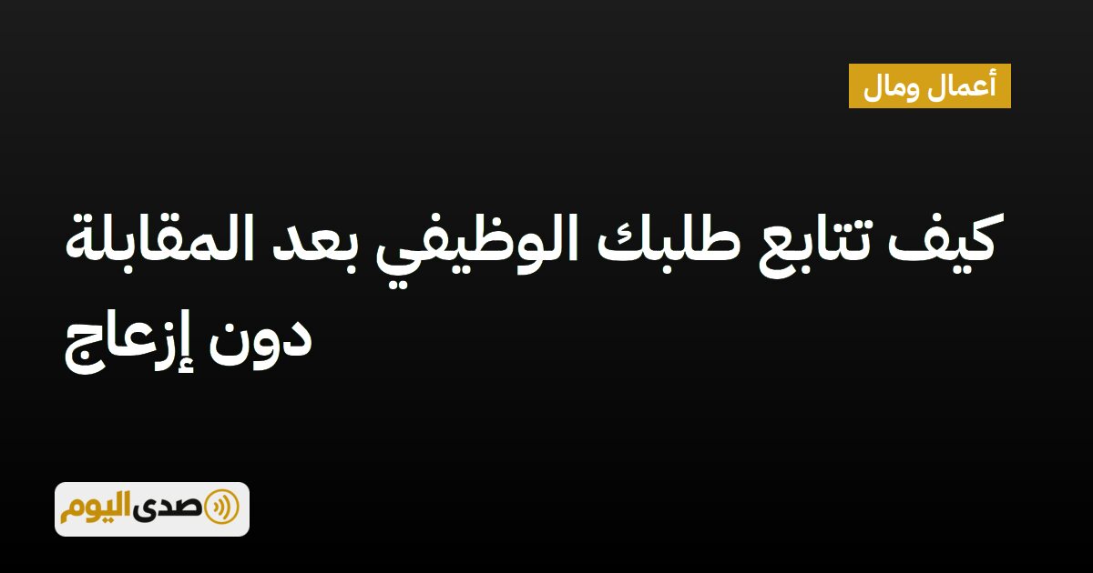 You are currently viewing كيف تتابع طلبك الوظيفي بعد المقابلة دون إزعاج