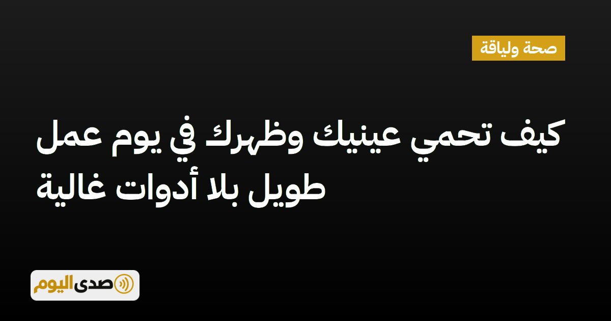 اقرأ المزيد عن مقال كيف تحمي عينيك وظهرك في يوم عمل طويل بلا أدوات غالية