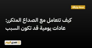 اقرأ المزيد عن مقال كيف تتعامل مع الصداع المتكرر: عادات يومية قد تكون السبب