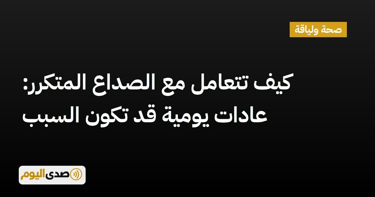 اقرأ المزيد عن مقال كيف تتعامل مع الصداع المتكرر: عادات يومية قد تكون السبب