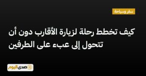 اقرأ المزيد عن مقال كيف تخطط رحلة لزيارة الأقارب دون أن تتحول إلى عبء على الطرفين