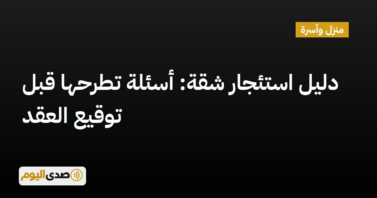 اقرأ المزيد عن مقال دليل استئجار شقة: أسئلة تطرحها قبل توقيع العقد