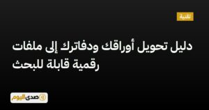 اقرأ المزيد عن مقال دليل تحويل أوراقك ودفاترك إلى ملفات رقمية قابلة للبحث