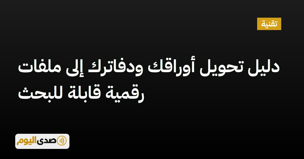 اقرأ المزيد عن مقال دليل تحويل أوراقك ودفاترك إلى ملفات رقمية قابلة للبحث
