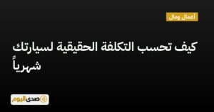اقرأ المزيد عن مقال كيف تحسب التكلفة الحقيقية لسيارتك شهرياً