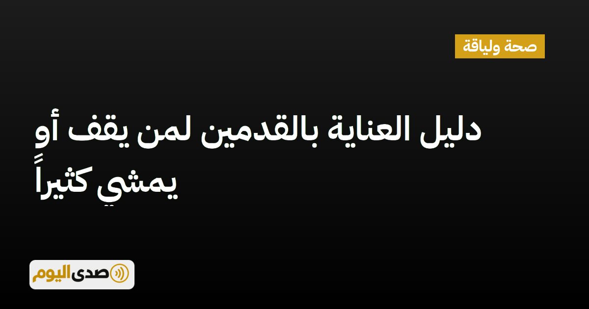 اقرأ المزيد عن مقال دليل العناية بالقدمين لمن يقف أو يمشي كثيراً