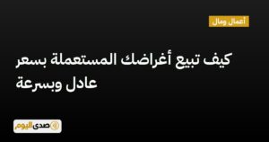 اقرأ المزيد عن مقال كيف تبيع أغراضك المستعملة بسعر عادل وبسرعة