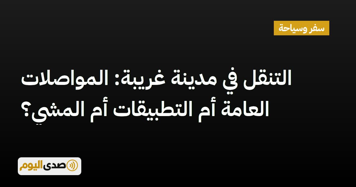 اقرأ المزيد عن مقال التنقل في مدينة غريبة: المواصلات العامة أم التطبيقات أم المشي؟