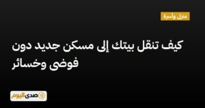 اقرأ المزيد عن مقال كيف تنقل بيتك إلى مسكن جديد دون فوضى وخسائر