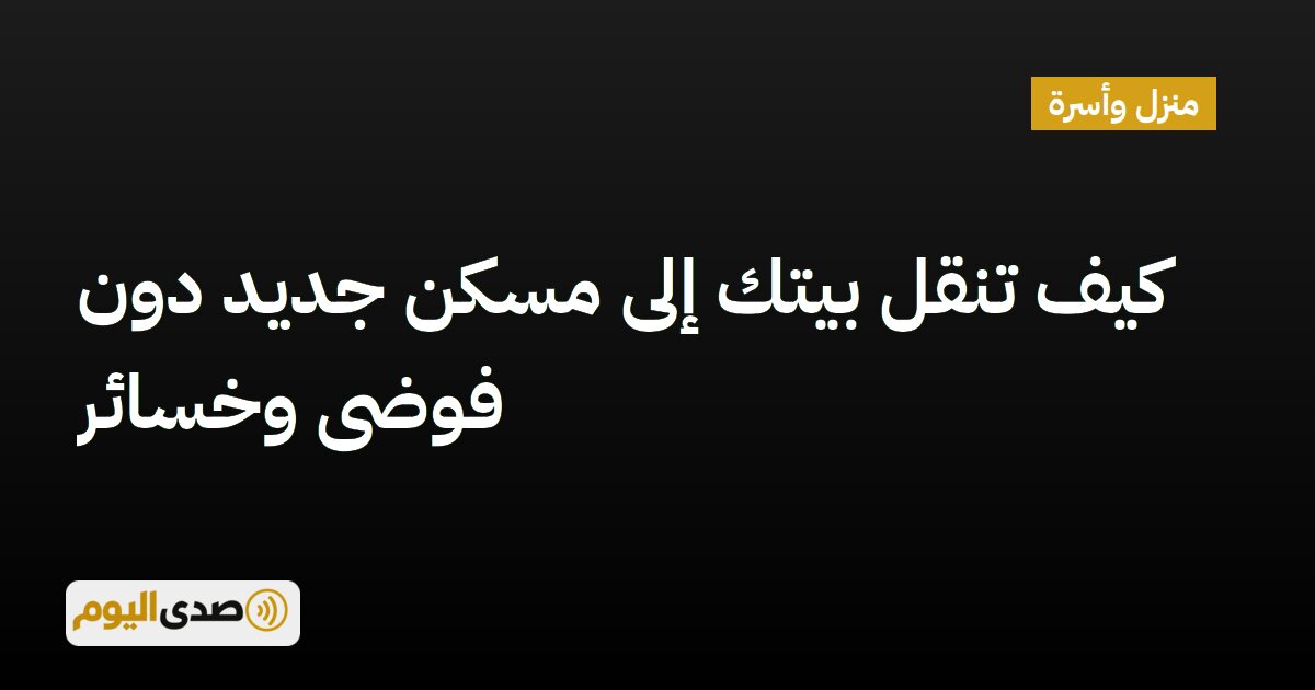 اقرأ المزيد عن مقال كيف تنقل بيتك إلى مسكن جديد دون فوضى وخسائر