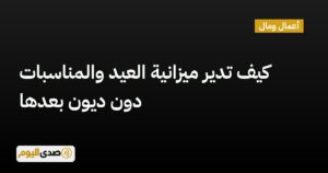 اقرأ المزيد عن مقال كيف تدير ميزانية العيد والمناسبات دون ديون بعدها