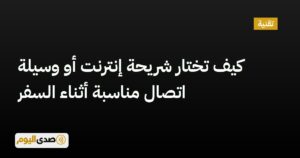 اقرأ المزيد عن مقال كيف تختار شريحة إنترنت أو وسيلة اتصال مناسبة أثناء السفر