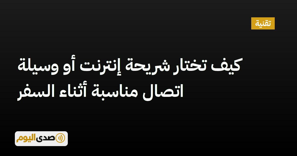 اقرأ المزيد عن مقال كيف تختار شريحة إنترنت أو وسيلة اتصال مناسبة أثناء السفر