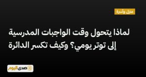 اقرأ المزيد عن مقال لماذا يتحول وقت الواجبات المدرسية إلى توتر يومي؟ وكيف تكسر الدائرة