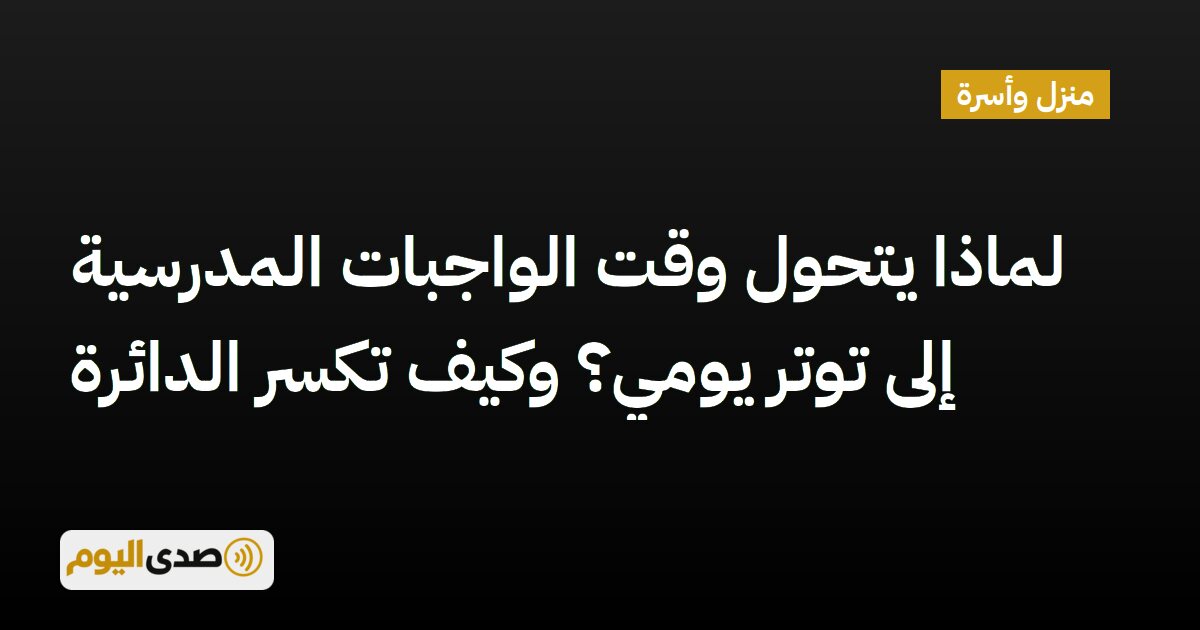اقرأ المزيد عن مقال لماذا يتحول وقت الواجبات المدرسية إلى توتر يومي؟ وكيف تكسر الدائرة