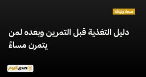 اقرأ المزيد عن مقال دليل التغذية قبل التمرين وبعده لمن يتمرن مساءً