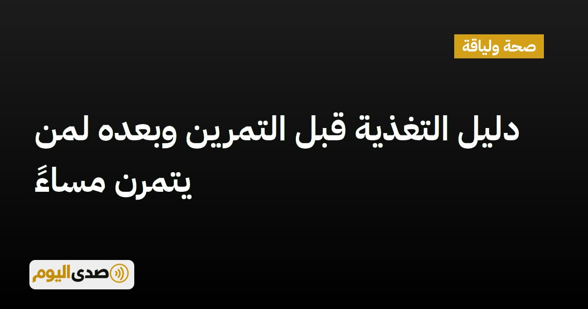 اقرأ المزيد عن مقال دليل التغذية قبل التمرين وبعده لمن يتمرن مساءً