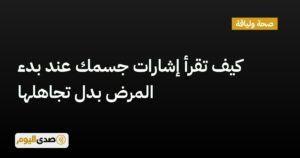 اقرأ المزيد عن مقال كيف تقرأ إشارات جسمك عند بدء المرض بدل تجاهلها