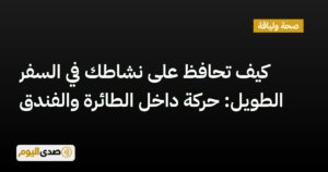 اقرأ المزيد عن مقال كيف تحافظ على نشاطك في السفر الطويل: حركة داخل الطائرة والفندق