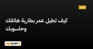 اقرأ المزيد عن مقال كيف تطيل عمر بطارية هاتفك وحاسوبك