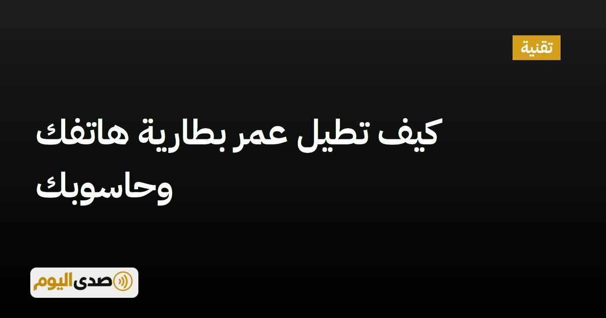 You are currently viewing كيف تطيل عمر بطارية هاتفك وحاسوبك