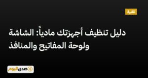 اقرأ المزيد عن مقال دليل تنظيف أجهزتك مادياً: الشاشة ولوحة المفاتيح والمنافذ