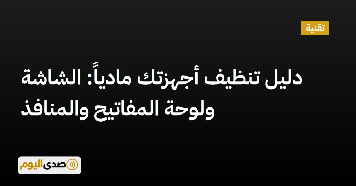 اقرأ المزيد عن مقال دليل تنظيف أجهزتك مادياً: الشاشة ولوحة المفاتيح والمنافذ