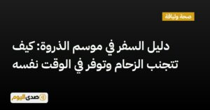 اقرأ المزيد عن مقال دليل السفر في موسم الذروة: كيف تتجنب الزحام وتوفر في الوقت نفسه