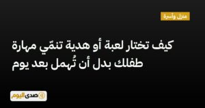 اقرأ المزيد عن مقال كيف تختار لعبة أو هدية تنمّي مهارة طفلك بدل أن تُهمل بعد يوم